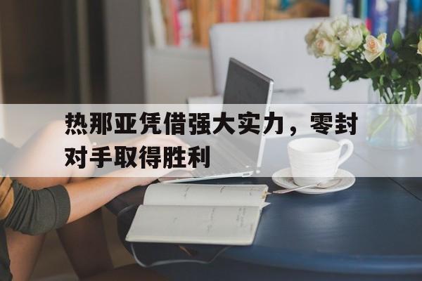关于热那亚凭借强大实力，零封对手取得胜利的信息