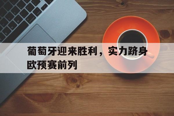 c7-包含葡萄牙迎来胜利，实力跻身欧预赛前列的词条
