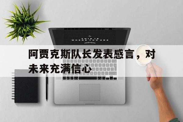 c7c7.app-阿贾克斯队长发表感言，对未来充满信心的简单介绍