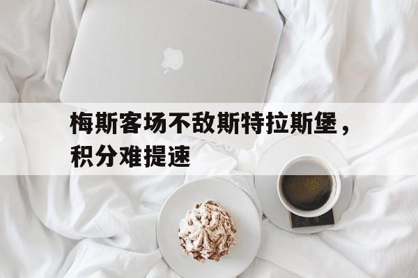 c7-梅斯客场不敌斯特拉斯堡，积分难提速的简单介绍