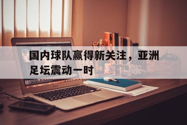 c7c7.app-包含国内球队赢得新关注，亚洲足坛震动一时的词条